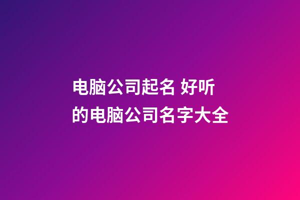 电脑公司起名 好听的电脑公司名字大全